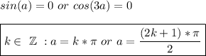 sin (a)=0\ or\ cos(3a)=0\\\\\boxed{k\in\ \mathbb{Z}\ : a=k*\pi\ or\ a=\dfrac{(2k+1)*\pi}{2} }\\