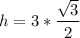 h=3*\dfrac{\sqrt{3}}{2}