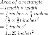 Area \: of \: a \: rectangle \\ = length \times width \\  =  \frac{3}{2} \: inches \times  \frac{3}{4} \: inches \\  = ( \frac{3}{2} \times  \frac{3}{4} ) \: {inches}^{2} \\  =  \frac{9}{8} \: {inches}^{2} \\  = 1.125 \: {inches}^{2}