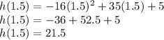 h(1.5)=-16(1.5)^2+35(1.5)+5\\h(1.5)=-36+52.5+5\\h(1.5)=21.5
