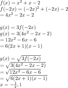f(x) =  {x}^{2}  + x - 2 \\ f( - 2x) = ( - 2x) ^{2}  + ( - 2x) - 2 \\  = 4 {x}^{2}  - 2x - 2 \\  \\ g(x) = 3f( - 2x) \\ g(x) = 3(4 {x}^{2}  - 2x - 2) \\  = 12 {x}^{2}  - 6x - 6 \\  = 6(2x + 1)(x - 1) \\  \\ g(x) =  \sqrt{3f( - 2x)}  \\  =  \sqrt{3(4 {x}^{2}  - 2x - 2)}  \\  =  \sqrt{12 {x}^{2}  - 6x - 6}  \\  =  \sqrt{6(2x + 1)(x - 1)}  \\ x =  -  \frac{1}{2} ,1