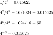1/4^{3} = 0.015625\\\\4^{2}/4^{5} = 16/1024 = 0.015625\\\\4^{5}/4^{2} = 1024/16 = 65\\\\4^{-3} = 0.015625