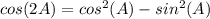 cos(2A)=cos^2(A)-sin^2(A)