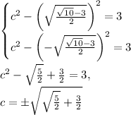 \begin{cases}c^2-\left(\sqrt{\frac{\sqrt{10}-3}{2}}\right)^2=3 \\c^2-\left(-\sqrt{\frac{\sqrt{10}-3}{2}}\right)^2=3\end{cases}\\\\c^2-\sqrt{\frac{5}{2}}+\frac{3}{2}=3,\\c=\pm \sqrt{\sqrt{\frac{5}{2}}+\frac{3}{2}