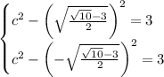 \begin{cases}c^2-\left(\sqrt{\frac{\sqrt{10}-3}{2}}\right)^2=3\\c^2-\left(-\sqrt{\frac{\sqrt{10}-3}{2}}\right)^2=3\end{cases}\\