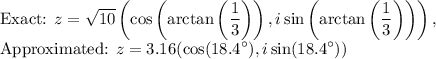 \displaystyle \text{Exact: }z=\sqrt{10}\left(\cos\left(\arctan\left(\frac{1}{3}\right)\right), i\sin\left(\arctan\left(\frac{1}{3}\right)\right)\right),\\\text{Approximated: }z=3.16(\cos(18.4^{\circ}),i\sin(18.4^{\circ}))
