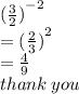 { (\frac{3}{2} )}^{ - 2}  \\  =   { (\frac{2}{3}) }^{2}  \\ =   \frac{4}{9}  \\ thank \: you