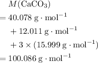 \begin{aligned} & M({\rm CaCO_{3}}) \\ =\; & 40.078\; \rm g \cdot mol^{-1} \\ & + 12.011\; \rm g \cdot mol^{-1} \\ & + 3 \times (15.999\; \rm g \cdot mol^{-1}) \\ =\; & 100.086\; \rm g \cdot mol^{-1}\end{aligned}
