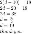 2(d - 10) = 18 \\ 2d - 20 = 18 \\ 2d = 38 \\ d =  \frac{38}{2}  \\ d = 19 \\ thank \: you
