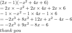 (2x - 1)( -  {x}^{2}  + 4x + 6) \\  = 2x \times  -  {x}^{2}  + 2x \times4x + 2x \times  6  \\  - 1 \times  -  {x}^{2}  - 1 \times 4x - 1 \times 6 \\  =  - 2 {x}^{3}  + 8 {x}^{2}  + 12x  +  {x}^{2}  - 4x - 6 \\  =  - 2 {x}^{3}  + 9 {x}^{2}  - 8x - 6 \\ thank \: you