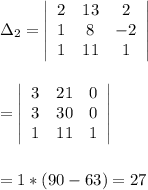 \Delta_2=\left| \begin{array}{ccc}2&13&2\\1&8&-2\\1&11&1\end{array}\right| \\\\\\=\left| \begin{array}{ccc}3&21&0\\3&30&0\\1&11&1\end{array}\right| \\\\\\=1*(90-63) =27\\