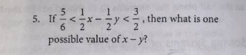 If 5/6 < 1/2x - 1/2y < 3/2 , then what is one possible value of x-y ?