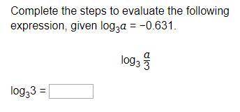Complete the steps to evaluate the following expression, given log3a = −0.631.