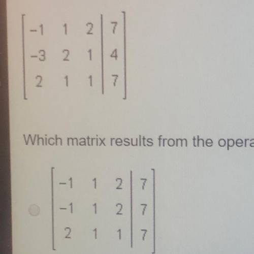 The augmented matrix below represents a system of equations. Which matrix results from the operation