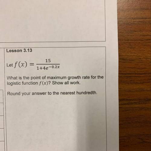 Let f (x) = 15/1+4e-0.2x What is the point of maximum growth rate for the logistic function f(x)? Sh