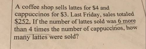 A coffee shop sells lattes for $4 and cappuccinos for $3. Last Friday, sales totaled $252. If the nu