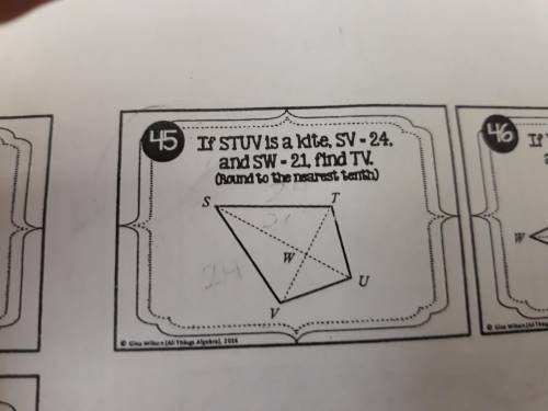 Could someone help me with this problem? If STUV is a kite, SV=24, and SW=21, find TV. (Round to the