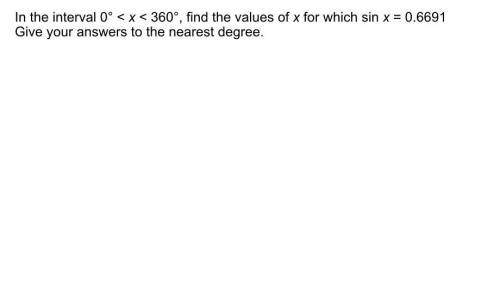 In the interval 0 degrees Find the value for x in which sin=0.6691 To the nearest degree