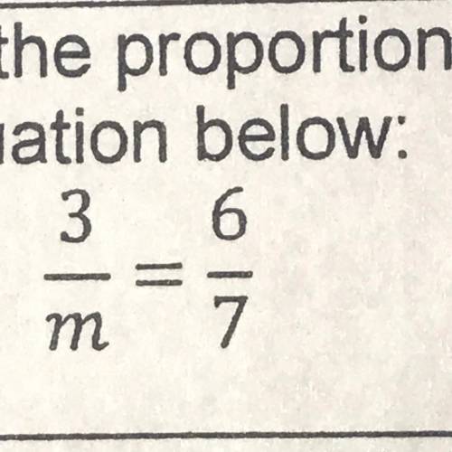 Solve the proportional equation below: 3/m=6/7
