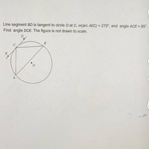 Line segment BD is tangent to circle O at C, m(arc)=279 and angle ACE = 85. find angle DCE.