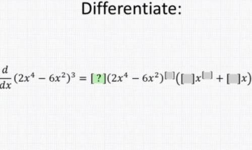 SIMPLY FIND THE DERIVATIVE. I'M LAZY. d/dx(2x^4-6x^2)^3=[](2x^4-6x^2)^[]([]x^[]+[]x) FILL IN THE BLA
