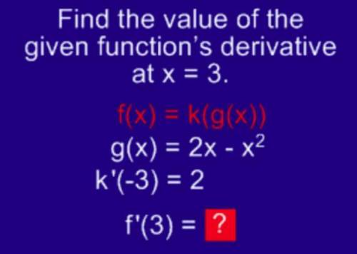 Find the value of the given function's derivative at x=3 f(x)=k(g(x)) g(x)=2x-x^2 k'(-3)=2 f'(3)=[]