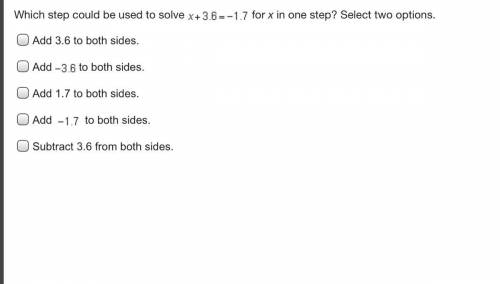 PLEASE HURRY  Which step could be used to solve x+3.6=1.7 for x in one step select two options