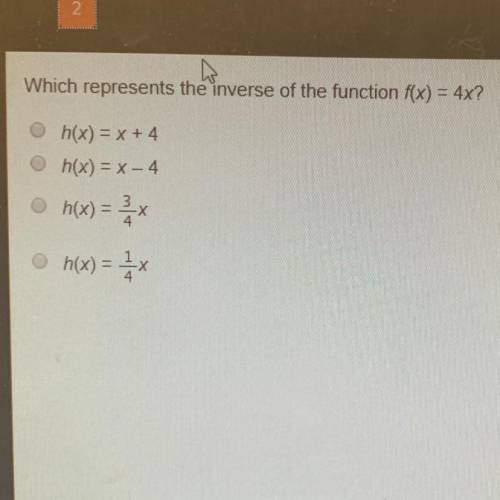 Which represents the inverse of the function f(x) = 4x? h(x) = x + 4 h(x) = x-4 h(x) = x h(x) = 2x