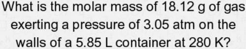 What is the molar mass of 18.12 g of gas exerting a pressure of 3.05 atm on the walls of a 5.85 L co