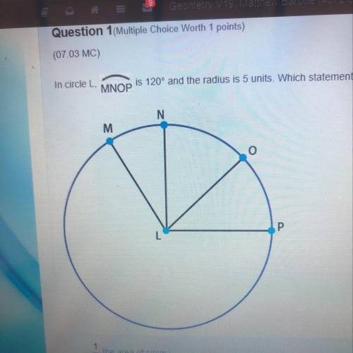 In circle L, MNOP IS 120° and the radius is 5 units. Which statement best describes the length of MN