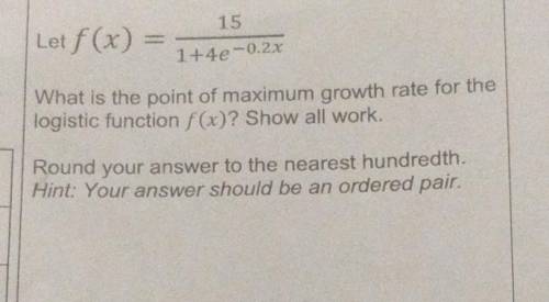 Let f (x) = 15/ 1+4e^-0.2xWhat is the point of maximum growth rate for thelogistic function f(x)? Sh