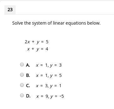 Solve the system of linear equations below. 2x + y = 5 x + y = 4 A. x = 1, y = 3 B. x = 1, y = 5 C.