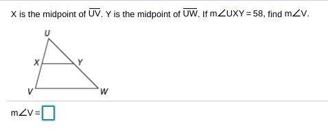 X is the midpoint of UV. Y is the midpoint of UW. If m∠UXY = 58, find m∠V.