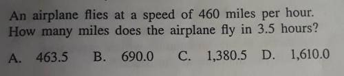 An airplane flies at a speed of 460 miles per hour.How many miles does the airplane fly in 3.5 hours
