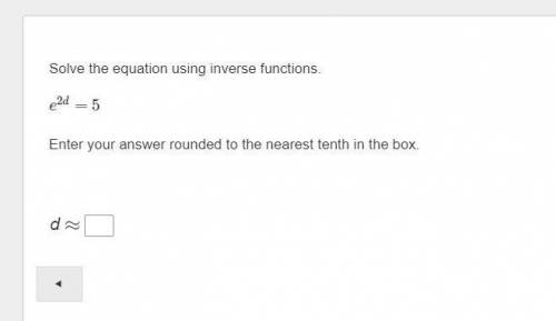 Solve the equation using inverse functions. e^2d = 5Enter your answer rounded to the nearest tenth.
