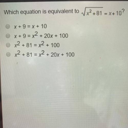 Which equation is equivalent to the square root of x^2 + 81 = x + 10 (I put a picture up with the qu