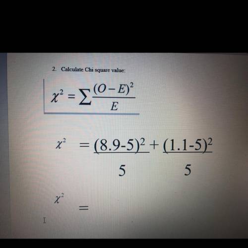 2. Calculate Chi square value: x2 = q (0-1) X = (8.9-5)2 + (1.1-5)2 SOMEONE PLEASE HELP ME!