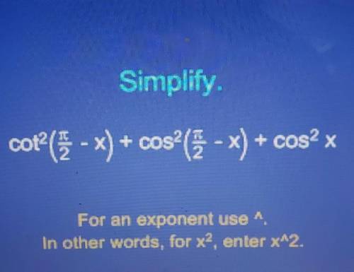 Simplify cot^2(pi/2-x)+cos^2(pi/2-x)+cos^2 xplease help!