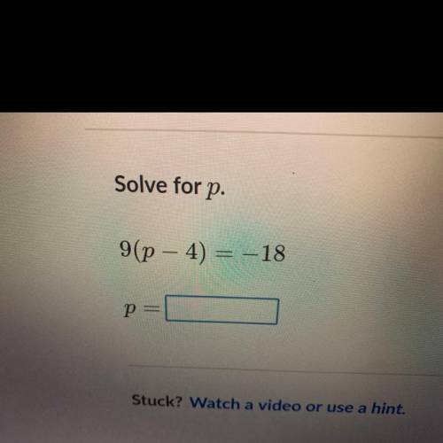 Solve for p. 9(p-4) = -18 p=