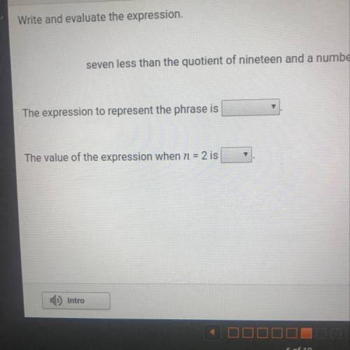 Write and evaluate the expression. seven less than the quotient of nineteen and a number The express