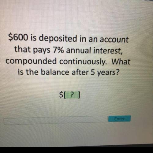 $600 is deposited in an account that pays 7% annual interest, compounded continuously. What is the b