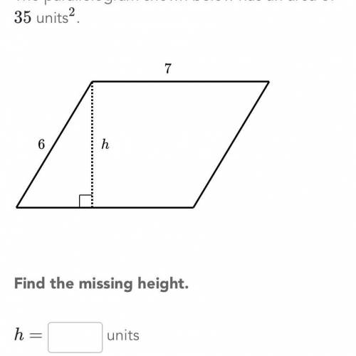 The parallelogram shown below has an area of 35 units squared. b1= 7 b2=6. what’s the height?