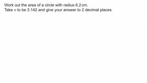 Work out the area of a circle with a radius 6.2cm, take n/pi to be 3.142 and give your answer to 2 d