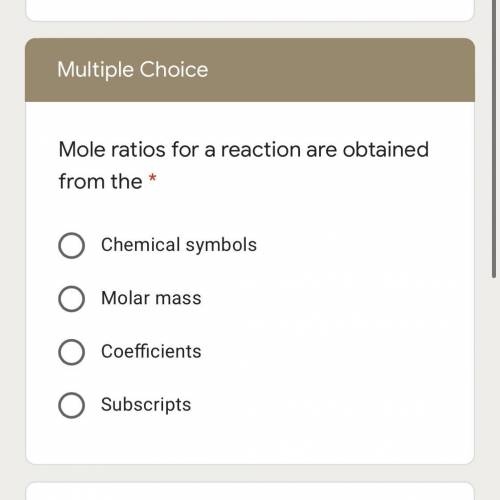 Mole ratios for a reaction are obtained from the * A. chemical symbols B. Molar mass C. Coefficients