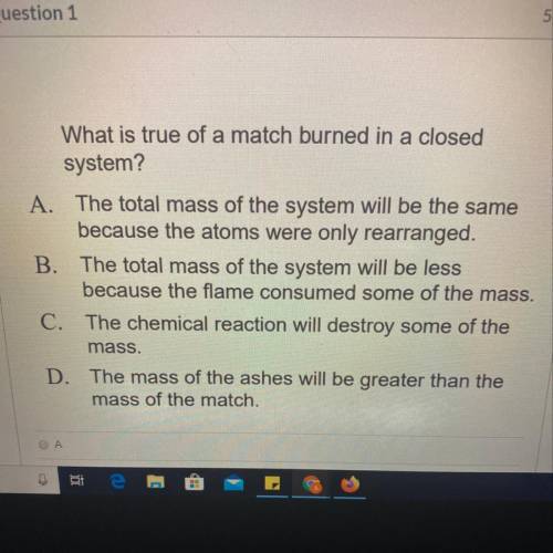 What is true of a match burned in a closed system? A. The total mass of the system will be the same
