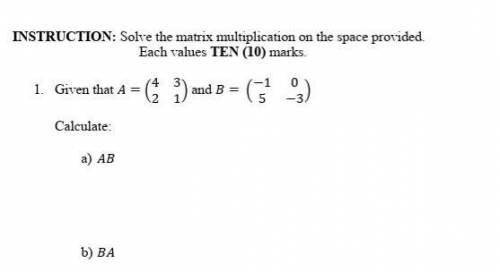 INSTRUCTION: Solve the matrix multiplication on the space provided.Calculate:1. AB 2. BA