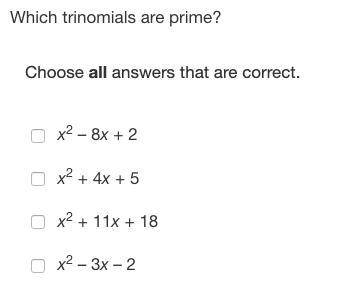 Which trinomials are prime? Choose all answers that are correct. x^2 – 8x + 2 x^2 + 4x + 5 x^2 + 11x