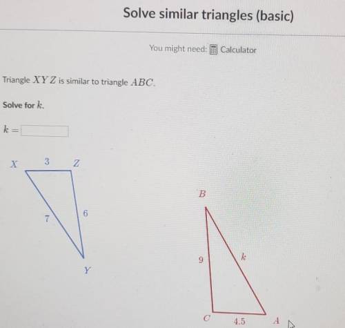 The triangles are similar, solve for K.