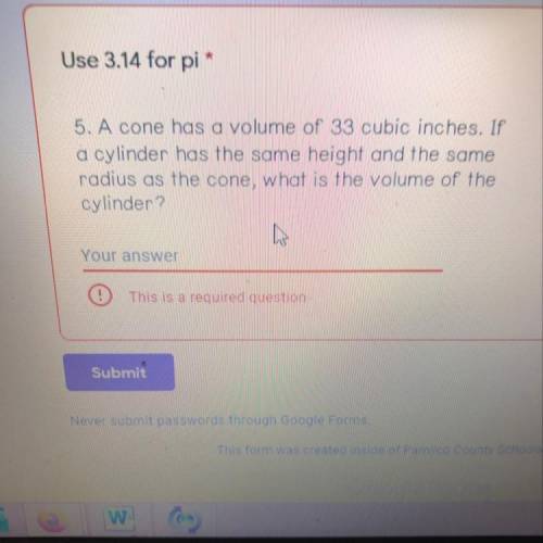 Use 3.14 for pie  A cone has a volume of 33 cubic inches. If a cylinder has the same height and the