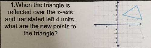 When the triangle is reflected over the x-axis and translated left 4 units, what are the new points
